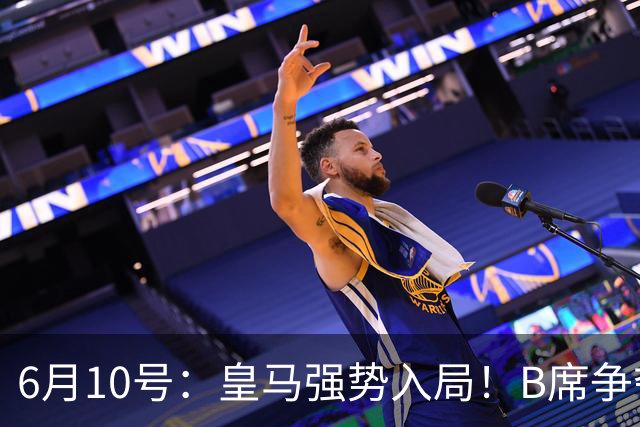 6月10号：皇马强势入局！B席争夺战再生变数，西甲三雄激烈角逐